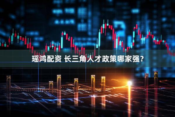 瑶鸿配资 长三角人才政策哪家强？
