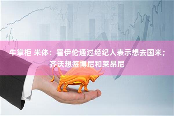 牛掌柜 米体：霍伊伦通过经纪人表示想去国米；齐沃想签博尼和莱昂尼