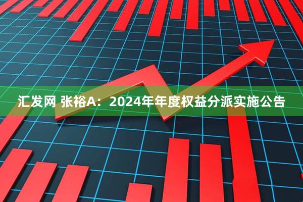 汇发网 张裕A：2024年年度权益分派实施公告
