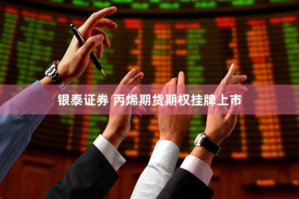 银泰证券 丙烯期货期权挂牌上市