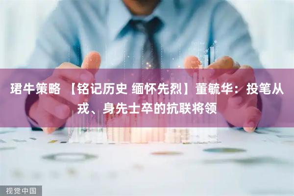 珺牛策略 【铭记历史 缅怀先烈】董毓华：投笔从戎、身先士卒的抗联将领
