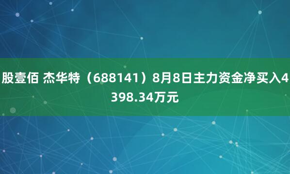 股壹佰 杰华特（688141）8月8日主力资金净买入4398.34万元