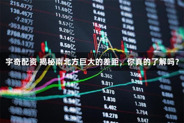 宇奇配资 揭秘南北方巨大的差距，你真的了解吗？