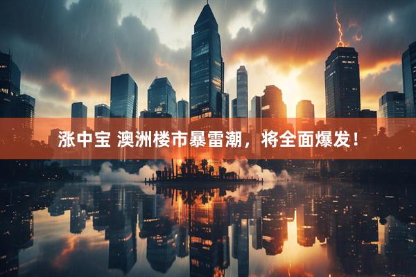 涨中宝 澳洲楼市暴雷潮，将全面爆发！