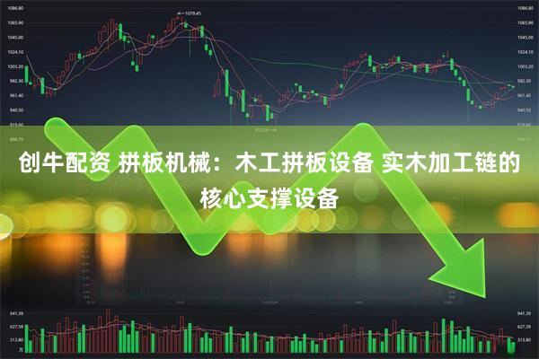 创牛配资 拼板机械：木工拼板设备 实木加工链的核心支撑设备